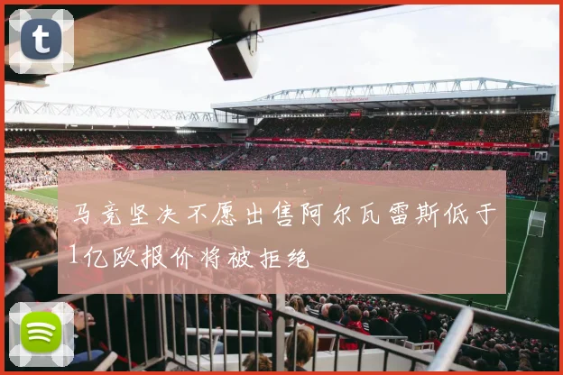 马竞坚决不愿出售阿尔瓦雷斯低于1亿欧报价将被拒绝