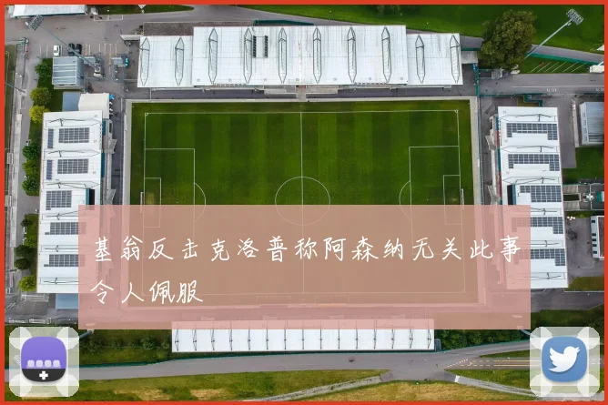 基翁反击克洛普称阿森纳无关此事令人佩服