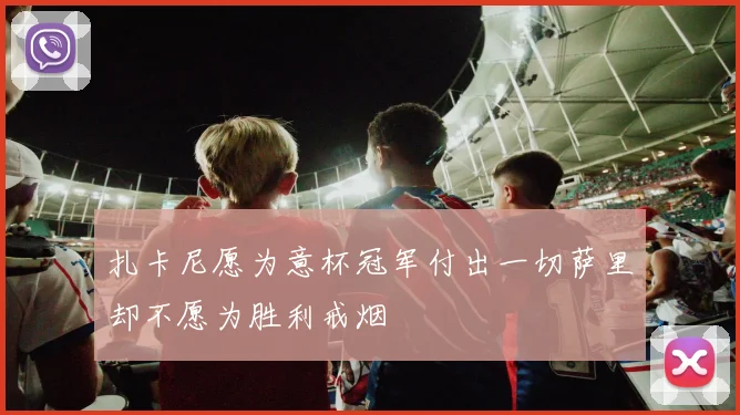 扎卡尼愿为意杯冠军付出一切萨里却不愿为胜利戒烟