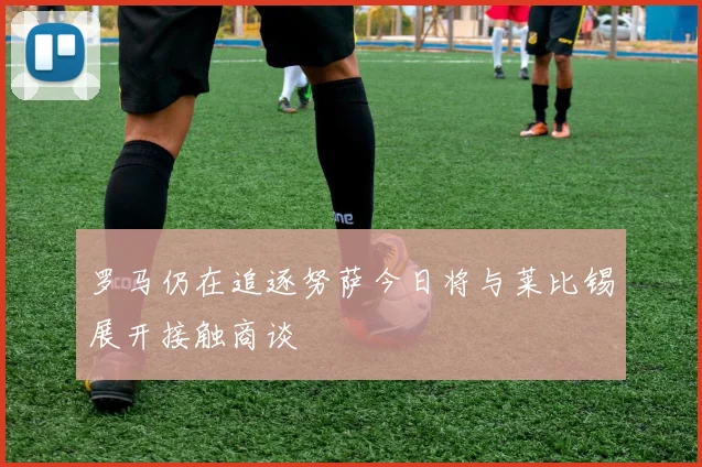 罗马仍在追逐努萨今日将与莱比锡展开接触商谈