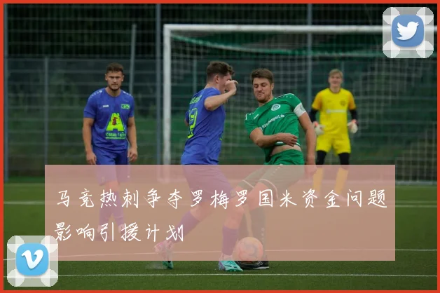 马竞热刺争夺罗梅罗国米资金问题影响引援计划