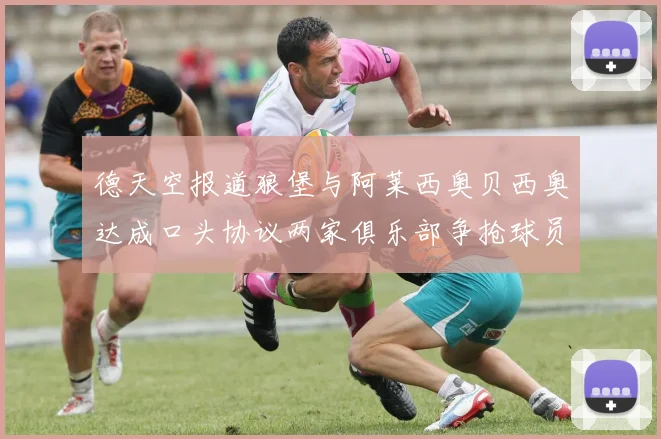 德天空报道狼堡与阿莱西奥贝西奥达成口头协议两家俱乐部争抢球员
