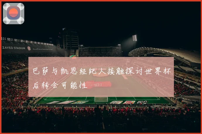 巴萨与凯恩经纪人接触探讨世界杯后转会可能性